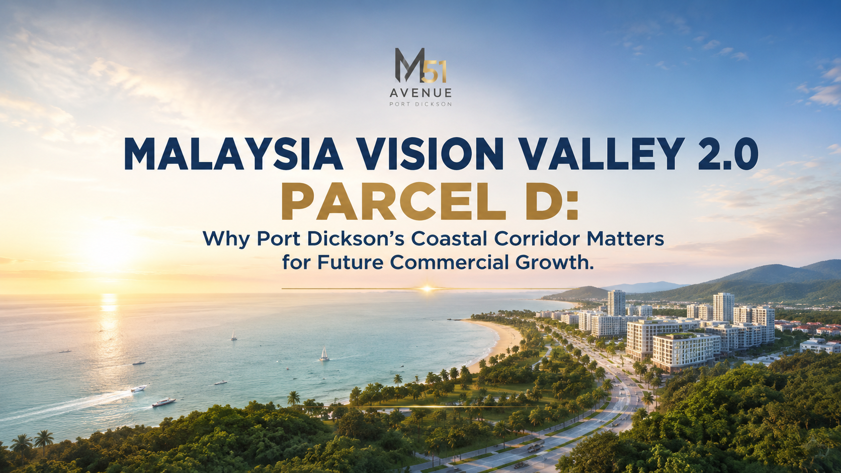 M51 Avenue- Malaysia Vision Valley 2.0 Parcel D: Why Port Dickson Coastal Corridor Matters for Future Commercial Growth